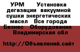 УРМ-2500 Установка дегазации, вакуумной сушки энергетических масел - Все города Бизнес » Оборудование   . Владимирская обл.